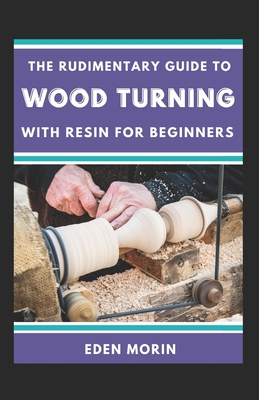 The Rudimentary Guide To Wood Turning With Resin For Beginners Cover Image