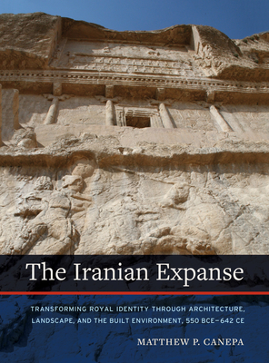The Iranian Expanse: Transforming Royal Identity through Architecture, Landscape, and the Built Environment, 550 BCE–642 CE Cover Image