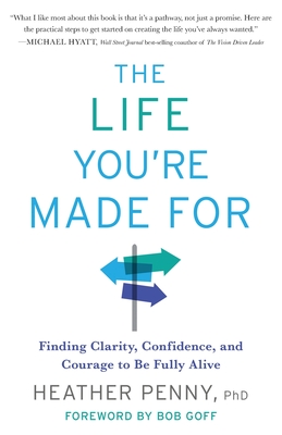 The Life You're Made For: Finding Clarity, Confidence, and Courage to Be Fully Alive By Heather Penny Cover Image
