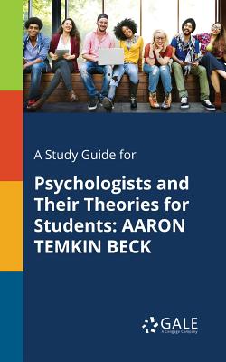 A Study Guide for Psychologists and Their Theories for Students: Aaron Temkin Beck By Cengage Learning Gale Cover Image