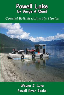 Powell Lake by Barge and Quad: Coastal British Columbia Stories Cover Image