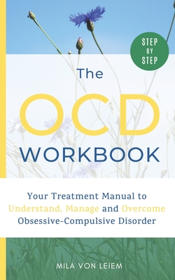 The OCD Workbook: Your Step-by-Step Treatment Manual to Understand, Manage and Overcome Obsessive-Compulsive Disorder By Mila Von Leiem Cover Image