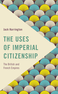 The Uses of Imperial Citizenship: The British and French Empires (Frontiers of the Political: Doing International Politics) Cover Image