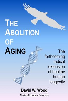 The Abolition of Aging: The forthcoming radical extension of healthy human longevity Cover Image