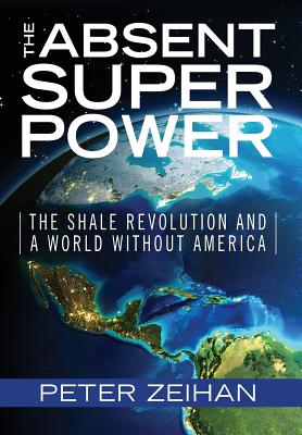 The Absent Superpower: The Shale Revolution and a World Without America By Peter Zeihan Cover Image