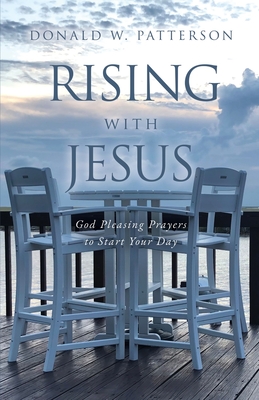 Rising with Jesus: God Pleasing Prayers to Start Your Day By Donald W. Patterson Cover Image