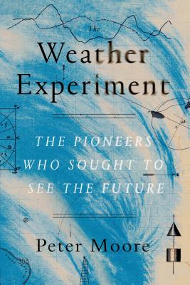 The Weather Experiment: The Pioneers Who Sought to See the Future Cover Image