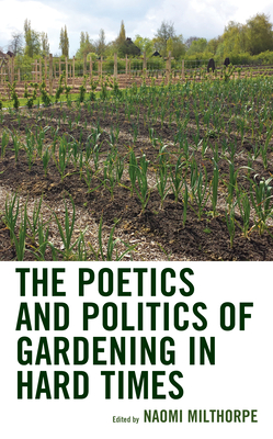 The Poetics and Politics of Gardening in Hard Times (Ecocritical Theory and Practice) By Naomi Milthorpe (Editor), Naomi Milthorpe (Contribution by), Rebecca Nagel (Contribution by) Cover Image