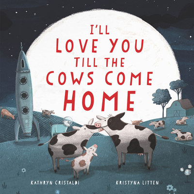 I'll Love You Till the Cows Come Home: A Valentine's Day Book For Kids By Kathryn Cristaldi, Kristyna Litten (Illustrator) Cover Image