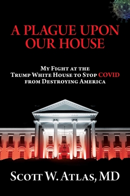 A Plague Upon Our House: My Fight at the Trump White House to Stop COVID from Destroying America By Scott  W. Atlas, M.D. Cover Image