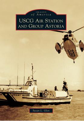 USCG Air Station and Group Astoria (Images of America) By Susan L. Glen Cover Image