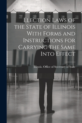 Election Laws of the State of Illinois With Forms and Instructions for Carrying the Same Into Effect Cover Image