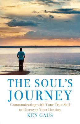 The Soul's Journey: Communicating with Your True Self to Discover Your Destiny By Ken Gaus Cover Image