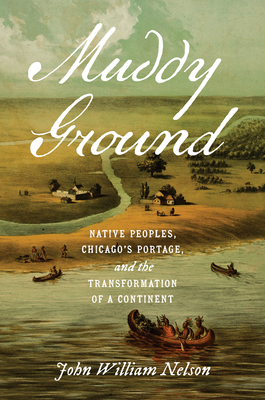 Muddy Ground: Native Peoples, Chicago's Portage, and the Transformation of a Continent (The David J. Weber the New Borderlands History)