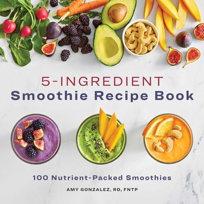 5 Ingredient Smoothie Recipe Book: 100 Nutrient-Packed Smoothies Cover Image