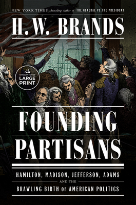 Founding Partisans: Hamilton, Madison, Jefferson, Adams and the Brawling Birth of American Politics By H. W. Brands Cover Image