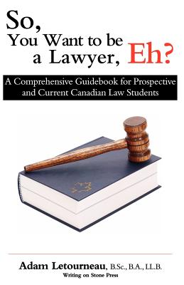 So, You Want to be a Lawyer, Eh?: A Comprehensive Guidebook for Prospective and Current Canadian Law Students Cover Image