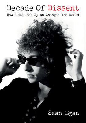 Decade of Dissent: How 1960s Bob Dylan Changed the World By Sean Egan Cover Image