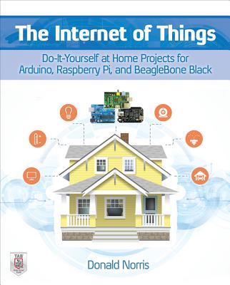 The Internet of Things: Do-It-Yourself at Home Projects for Arduino, Raspberry Pi and Beaglebone Black By Donald Norris Cover Image