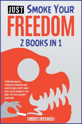 Just Smoke Your Freedom! [2 Books in 1]: Terrifying Nights, Painful Aftermaths and Health Issues. Here's What You'll Be Up Against If You Don't Try th Cover Image