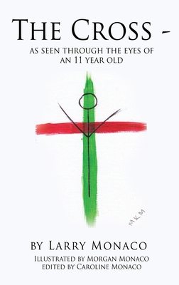 The Cross - as seen through the eyes of an 11 year old By Larry Monaco, Morgan Monaco (Illustrator), Caroline Monaco (Editor) Cover Image