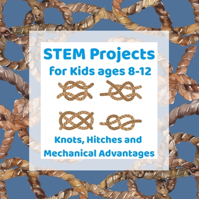 STEM Projects for Kids ages 8-12: Knots, Hitches and Mechanical Advantages  Engineering Activities for Kids (Paperback)