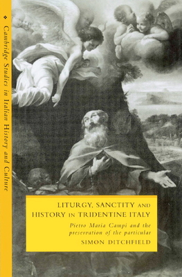 Liturgy, Sanctity and History in Tridentine Italy: Pietro Maria Campi and the Preservation of the Particular (Cambridge Studies in Italian History and Culture)