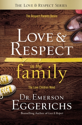 Love and Respect in the Family: The Respect Parents Desire; The Love Children Need By Emerson Eggerichs Cover Image