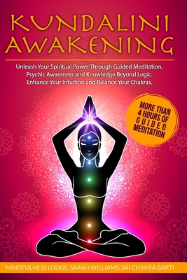 Kundalini Awakening: Unleash Your Spiritual Power Through Guided Meditation, Psychic Awareness and Knowledge Beyond Logic. Enhance Your Int Cover Image