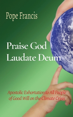 Praise God (Laudate Deum): Apostolic Exhortation to All People of Good Will on the Climate Crisis