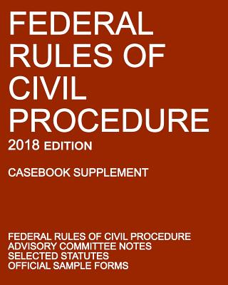 Federal Rules of Civil Procedure; 2018 Edition (Casebook Supplement): With Advisory Committee Notes, Selected Statutes, and Official Forms By Michigan Legal Publishing Ltd Cover Image