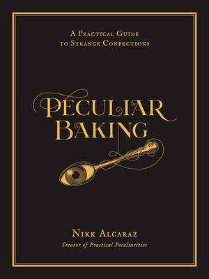 Peculiar Baking: A Practical Guide to Strange Confections By Nikk Alcaraz Cover Image