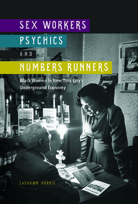 Sex Workers, Psychics, and Numbers Runners: Black Women in New York City's Underground Economy (New Black Studies Series) By LaShawn Harris Cover Image