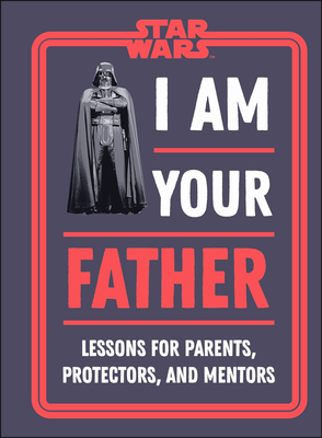 Star Wars I Am Your Father: Lessons for Parents, Protectors, and Mentors Cover Image