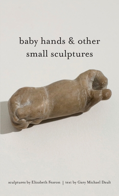 baby hands & other small sculptures By Elizabeth Fearon (Artist), Gary Michael Dault Cover Image