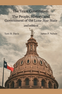 The Texas Constitution: The People, History, and Government of the Lone Star State 2nd edition By Terri B. Davis, James P. Nelson Cover Image