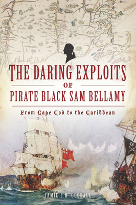 The Daring Exploits of Pirate Black Sam Bellamy: From Cape Cod to the Caribbean Cover Image