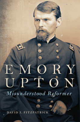 Emory Upton, 60: Misunderstood Reformer (Campaigns and Commanders #60) By David J. Fitzpatrick Cover Image