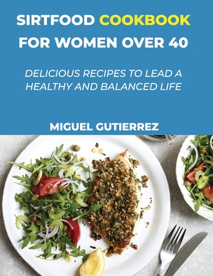 Sirtfood Cookbook for Women Over 40: Delicious Recipes To Lead A Healthy And Balanced Life Cover Image