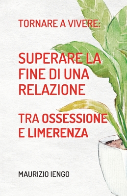 Tornare a Vivere: Superare la Fine di una Relazione tra Ossessione e Limerenza By Maurizio Iengo Cover Image