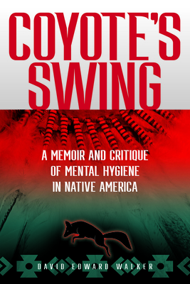 Coyote's Swing: A Memoir and Critique of Mental Hygiene in Native America By David Edward Walker Cover Image