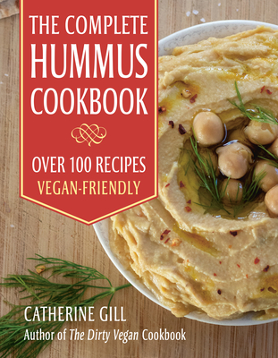 The Complete Hummus Cookbook: Over 100 Recipes - Vegan-Friendly By Catherine Gill Cover Image