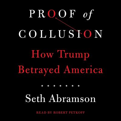 Proof of Collusion: How Trump Betrayed America By Seth Abramson, Robert Petkoff (Read by) Cover Image