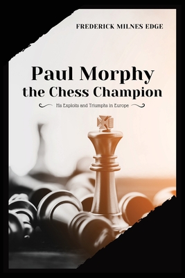 Paul Morphy, the Chess Champion: His Exploits and Triumphs in Europe Cover Image