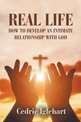 Real Life: How to Develop an Intimate Relationship with God