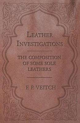 Leather Investigations - The Composition of Some Sole Leathers By F. P. Veitch Cover Image