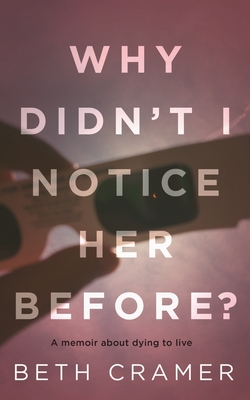 Why Didn't I Notice Her Before?: a memoir about dying to live By Beth Cramer Cover Image