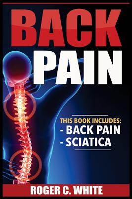 Back Pain: 2 Manuscripts - Back Pain, Sciatica By Roger C. White Cover Image