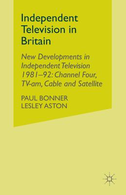 Independent Television in Britain: Volume 6 New Developments in Independent Television 1981-92: Channel 4, Tv-Am, Cable and Satellite By P. Bonner, L. Aston Cover Image