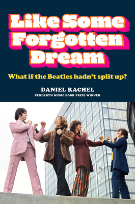 Like Some Forgotten Dream: What if the Beatles hadn’t split up? By Daniel Rachel Cover Image